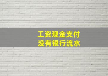 工资现金支付 没有银行流水